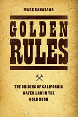 cover of Golden Rules: The Origins of California Water Law in the Gold Rush