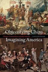 cover of Objectifying China, Imagining America: Chinese Commodities in Early America