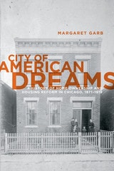 cover of City of American Dreams: A History of Home Ownership and Housing Reform in Chicago, 1871-1919