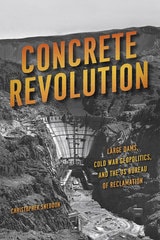 cover of Concrete Revolution: Large Dams, Cold War Geopolitics, and the US Bureau of Reclamation