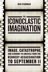 cover of The Iconoclastic Imagination: Image, Catastrophe, and Economy in America from the Kennedy Assassination to September 11