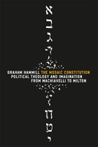 cover of The Mosaic Constitution: Political Theology and Imagination from Machiavelli to Milton