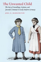 cover of The Unwanted Child: The Fate of Foundlings, Orphans, and Juvenile Criminals in Early Modern Germany