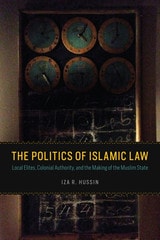 cover of The Politics of Islamic Law: Local Elites, Colonial Authority, and the Making of the Muslim State