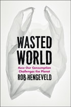 cover of Wasted World: How Our Consumption Challenges the Planet
