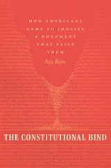 cover of The Constitutional Bind: How Americans Came to Idolize a Document That Fails Them