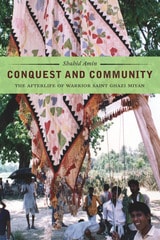 cover of Conquest and Community: The Afterlife of Warrior Saint Ghazi Miyan
