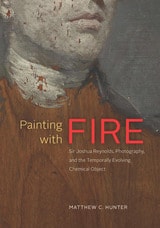 cover of Painting with Fire: Sir Joshua Reynolds, Photography, and the Temporally Evolving Chemical Object