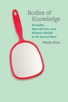 cover of Bodies of Knowledge: Sexuality, Reproduction, and Women's Health in the Second Wave
