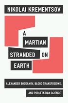 cover of A Martian Stranded on Earth: Alexander Bogdanov, Blood Transfusions, and Proletarian Science