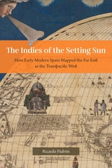cover of The Indies of the Setting Sun: How Early Modern Spain Mapped the Far East as the Transpacific West
