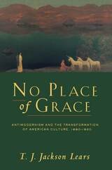 cover of No Place of Grace: Antimodernism and the Transformation of American Culture, 1880–1920