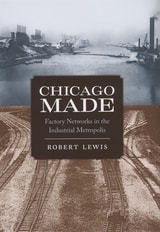 cover of Chicago Made: Factory Networks in the Industrial Metropolis