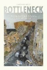 cover of Bottleneck: Moving, Building, and Belonging in an African City