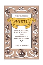 cover of The Politics of Mirth: Jonson, Herrick, Milton, Marvell, and the Defense of Old Holiday Pastimes