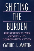cover of Shifting the Burden: The Struggle over Growth and Corporate Taxation