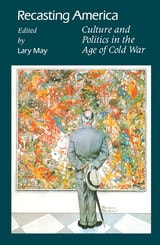 cover of Recasting America: Culture and Politics in the Age of Cold War