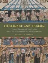 cover of Pilgrimage and Pogrom: Violence, Memory, and Visual Culture at the Host-Miracle Shrines of Germany and Austria
