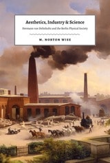 cover of Aesthetics, Industry, and Science: Hermann von Helmholtz and the Berlin Physical Society