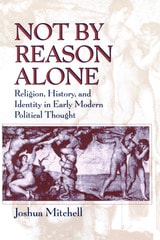 cover of Not by Reason Alone: Religion, History, and Identity in Early Modern Political Thought
