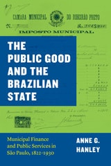 cover of The Public Good and the Brazilian State: Municipal Finance and Public Services in São Paulo, 1822–1930