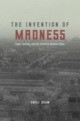 cover of The Invention of Madness: State, Society, and the Insane in Modern China
