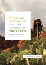 cover of American Catholics and the Church of Tomorrow: Building Churches for the Future, 1925–1975