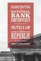 cover of Reconstructing the National Bank Controversy: Politics and Law in the Early American Republic