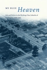 cover of My Blue Heaven: Life and Politics in the Working-Class Suburbs of Los Angeles, 1920-1965