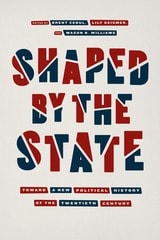cover of Shaped by the State: Toward a New Political History of the Twentieth Century
