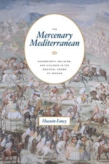 cover of The Mercenary Mediterranean: Sovereignty, Religion, and Violence in the Medieval Crown of Aragon