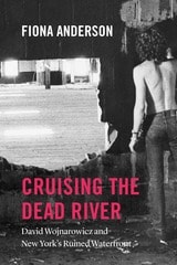 cover of Cruising the Dead River: David Wojnarowicz and New York's Ruined Waterfront