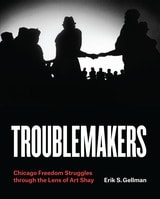 cover of Troublemakers: Chicago Freedom Struggles through the Lens of Art Shay