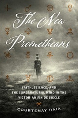 cover of The New Prometheans: Faith, Science, and the Supernatural Mind in the Victorian Fin de Siècle