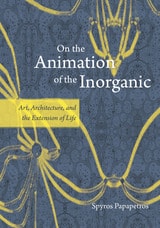 cover of On the Animation of the Inorganic: Art, Architecture, and the Extension of Life