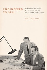 cover of Engineered to Sell: European Émigrés and the Making of Consumer Capitalism