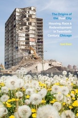 cover of The Origins of the Dual City: Housing, Race, and Redevelopment in Twentieth-Century Chicago