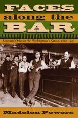 cover of Faces along the Bar: Lore and Order in the Workingman's Saloon, 1870-1920