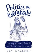 cover of Politics for Everybody: Reading Hannah Arendt in Uncertain Times