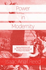 cover of Power in Modernity: Agency Relations and the Creative Destruction of the King’s Two Bodies