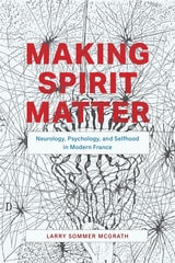 cover of Making Spirit Matter: Neurology, Psychology, and Selfhood in Modern France