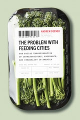 cover of The Problem with Feeding Cities: The Social Transformation of Infrastructure, Abundance, and Inequality in America