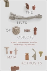 cover of The Lives of Objects: Material Culture, Experience, and the Real in the History of Early Christianity