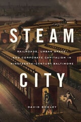 cover of Steam City: Railroads, Urban Space, and Corporate Capitalism in Nineteenth-Century Baltimore