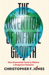 cover of The Invention of Infinite Growth: How Economists Came to Believe a Dangerous Delusion