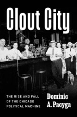 cover of Clout City: The Rise and Fall  of the Chicago Political Machine