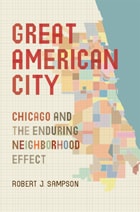 cover of Great American City: Chicago and the Enduring Neighborhood Effect