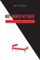 cover of Not Under My Roof: Parents, Teens, and the Culture of Sex