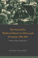 cover of The Search for Medieval Music in Africa and Germany, 1891-1961: Scholars, Singers, Missionaries