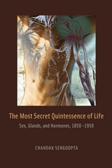 cover of The Most Secret Quintessence of Life: Sex, Glands, and Hormones, 1850-1950